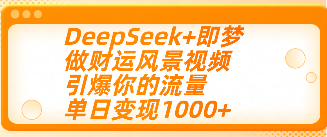 用DeepSeek+即梦制作财运风景视频,引爆你的流量,单日变现1000+-布谷屋免费网赚资源网