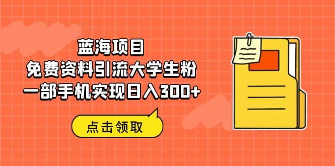 蓝海项目，免费资料引流大学生粉一部手机实现日入300+-布谷屋免费网赚资源网