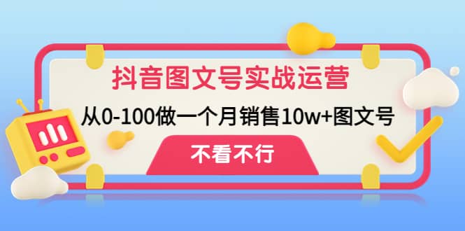 抖音图文号实战运营教程：从0-100做一个月销售10w+图文号-布谷屋免费网赚资源网