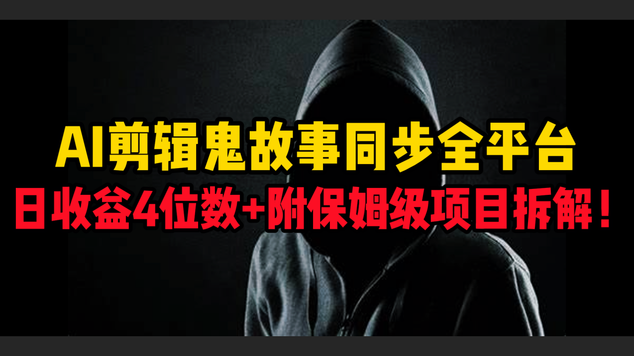 AI剪辑鬼故事,同步全平台,日收益4位数+附保姆级项目拆解!-布谷屋免费网赚资源网