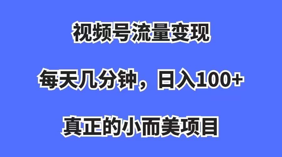 视频号流量变现,每天几分钟,收入100+,真正的小而美项目-布谷屋免费网赚资源网
