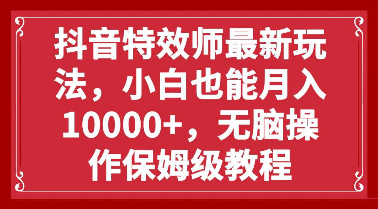 抖音特效师最新玩法，小白也能月入10000+，无脑操作保姆级教程-布谷屋免费网赚资源网