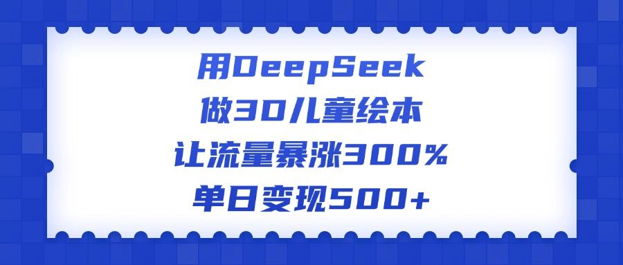 用DeepSeek做3D儿童绘本，让流量暴涨300%，单日变现500+-布谷屋免费网赚资源网