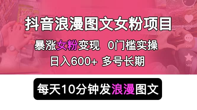 抖音浪漫图文暴力涨女粉项目 简单0门槛 每天10分钟发图文 日入600+长期多号-布谷屋免费网赚资源网