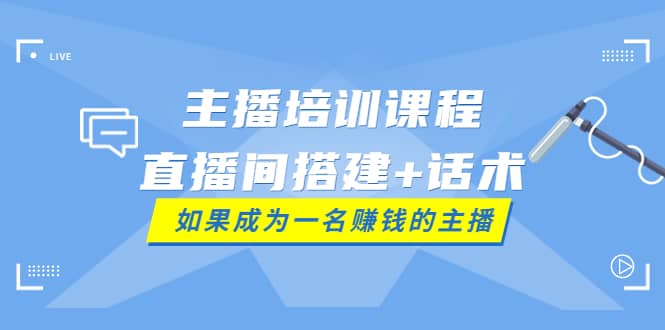 主播培训课程：直播间搭建+话术，如何快速成为一名赚钱的主播-布谷屋免费网赚资源网