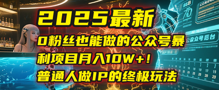 2025最新0粉丝也能做的公众号暴利项目,月入10W+!普通人做IP的终极玩法-布谷屋免费网赚资源网