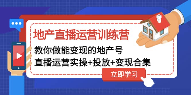 地产直播运营训练营：教你做能变现的地产号（直播运营实操+投放+变现合集）-布谷屋免费网赚资源网