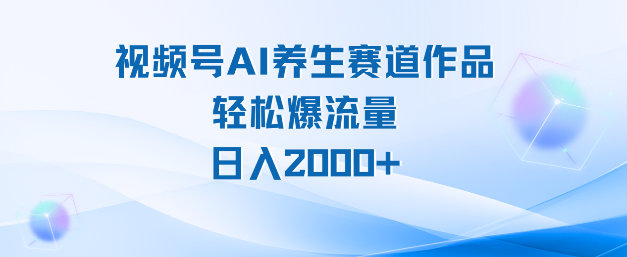 视频号AI养生赛道玩法，轻松爆流量，日入2000+-布谷屋免费网赚资源网