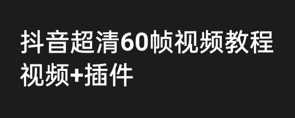 外面收费2300的抖音高清60帧视频教程，学会如何制作视频（教程+插件）-布谷屋免费网赚资源网