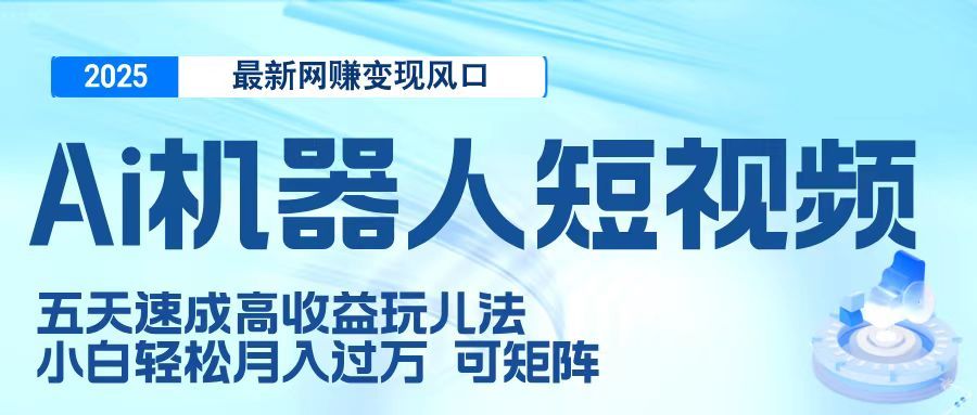 二零二五最新网赚变现风口,Ai 机器人短视频,五天速成高收益玩儿法,小白轻松月入过万,可矩阵-布谷屋免费网赚资源网