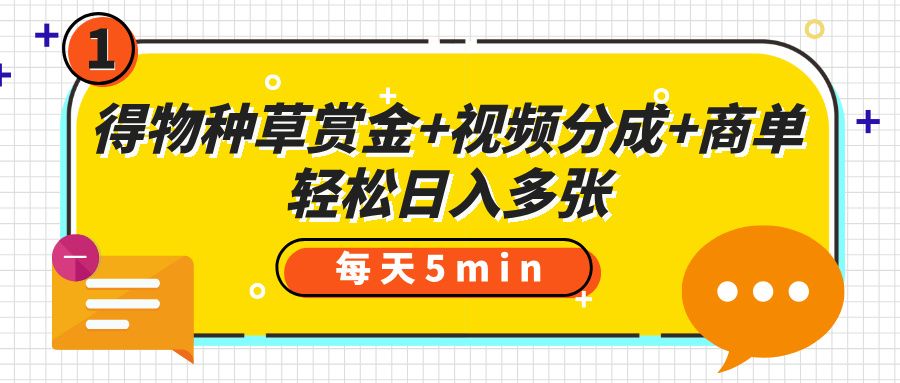 得物种草赏金+视频分成+商单,每天五分钟,轻松日入多张-布谷屋免费网赚资源网