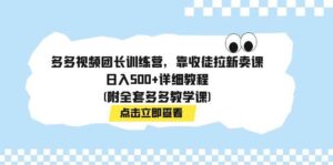 多多视频团长训练营，靠收徒拉新卖课，日入500+详细教程(附全套多多教学课)-布谷屋免费网赚资源网