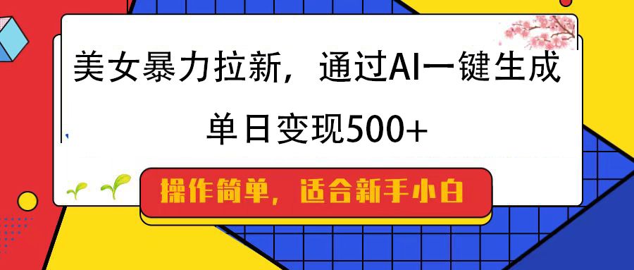 美女暴力拉新,通过AI一键生成,纯小白一学就会,单日变现500+-布谷屋免费网赚资源网