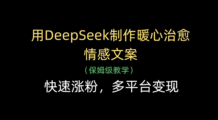 用DeepSeek制作暖心治愈情感文案,多平台变现,快速涨粉-布谷屋免费网赚资源网