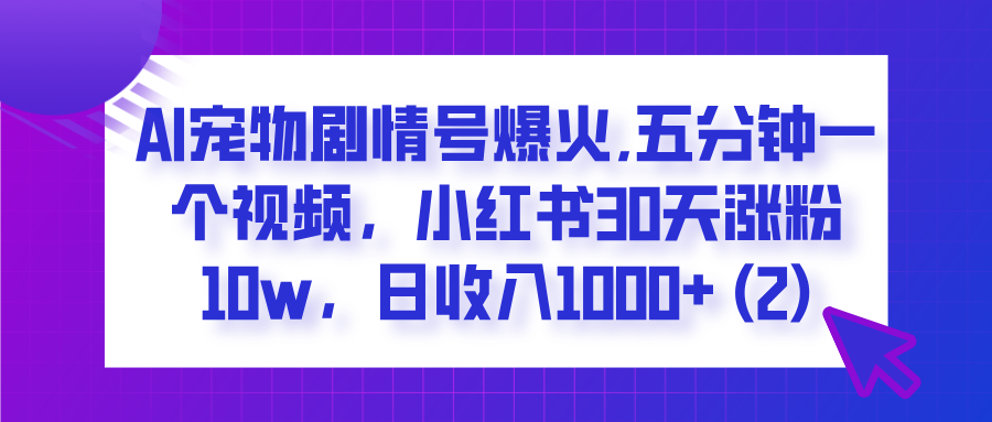 AI宠物剧情号爆火,五分钟一个视频,小红书30天涨粉10w,日收入1000+-布谷屋免费网赚资源网