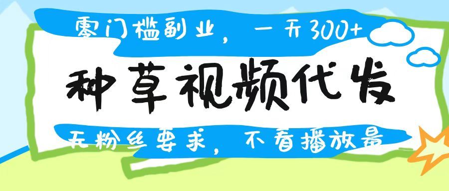 种草视频代发,无门槛日入300+,无粉丝要求,不看播放量-布谷屋免费网赚资源网