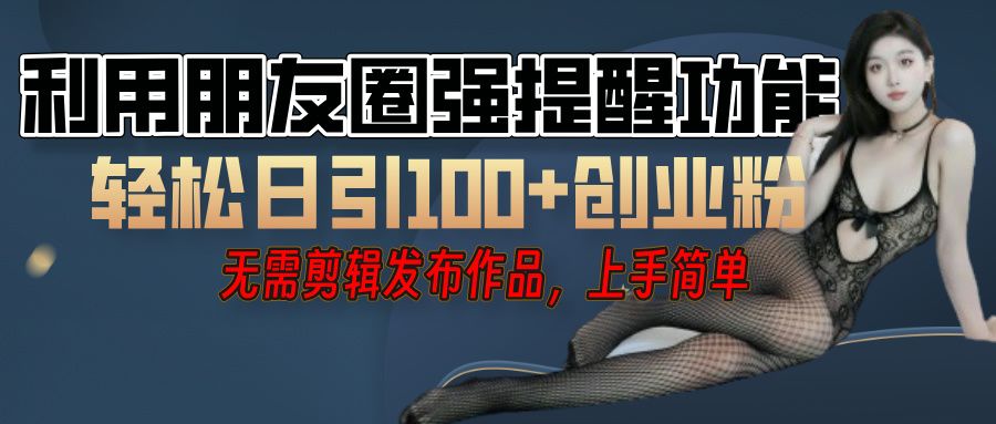 利用微信朋友圈”小红点”功能，引流精准创业粉，无需剪辑视频，发布作品，单人单日引流100+创业粉！-布谷屋免费网赚资源网