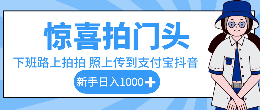 惊喜拍门头，下班路上拍拍照片，上传到支付宝和抖音新手日入 1000+-布谷屋免费网赚资源网