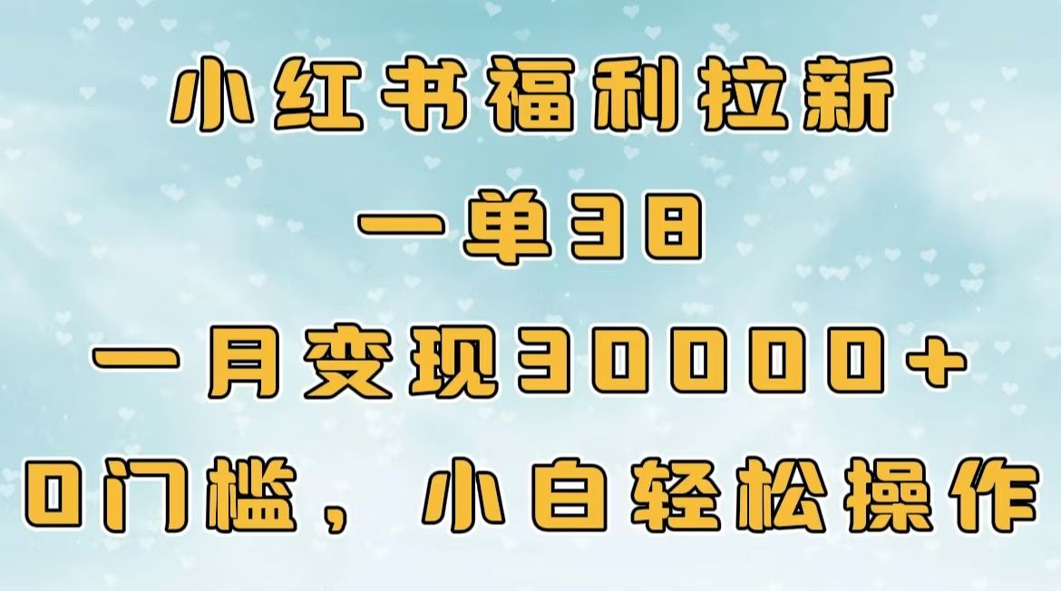 小红书福利拉新,一单38,一月30000+轻轻松松,0门槛小白轻松操作-布谷屋免费网赚资源网