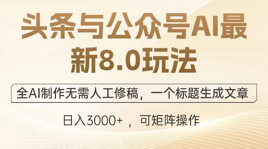 图片[1]-头条与公众号AI最新8.0玩法，全AI制作无需人工修稿，一个标题生成文章，日入3000+-布谷屋免费网赚资源网