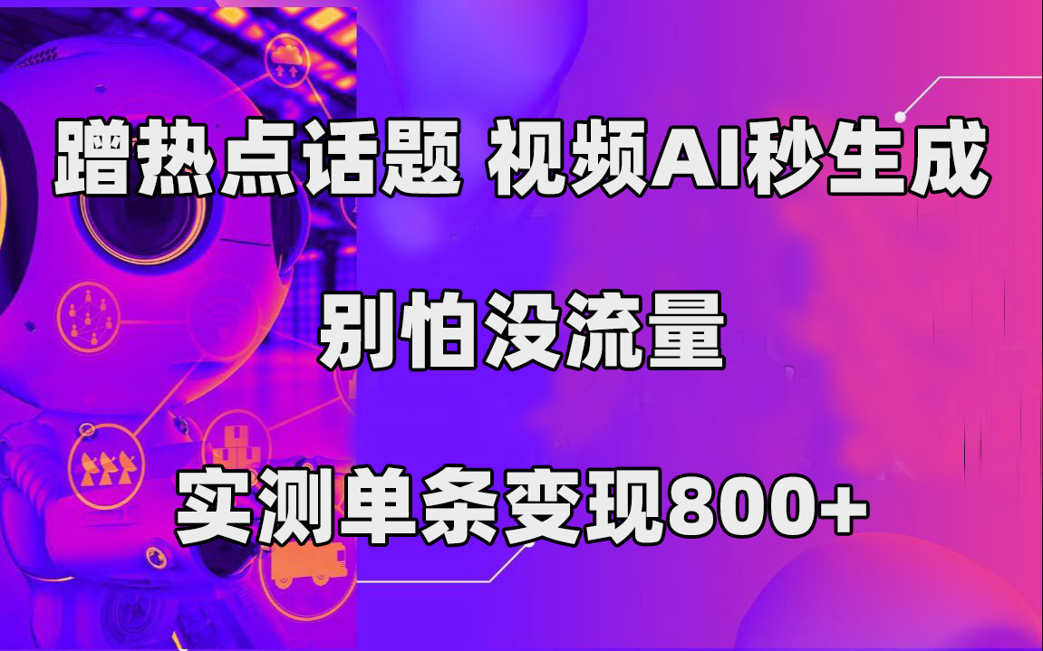 蹭热点话题,视频AI秒生成,别怕没流量,实测单条变现800+-布谷屋免费网赚资源网