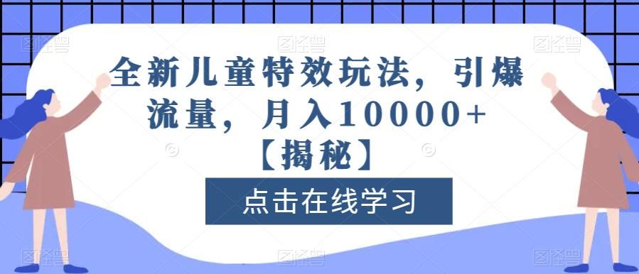 全新儿童特效玩法，引爆流量，月入10000+【揭秘】-布谷屋免费网赚资源网