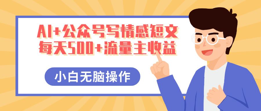 AI+公众号写情感短文,每天500+流量主收益,多号矩阵无脑操作,小白轻松上手,保姆级教程-布谷屋免费网赚资源网