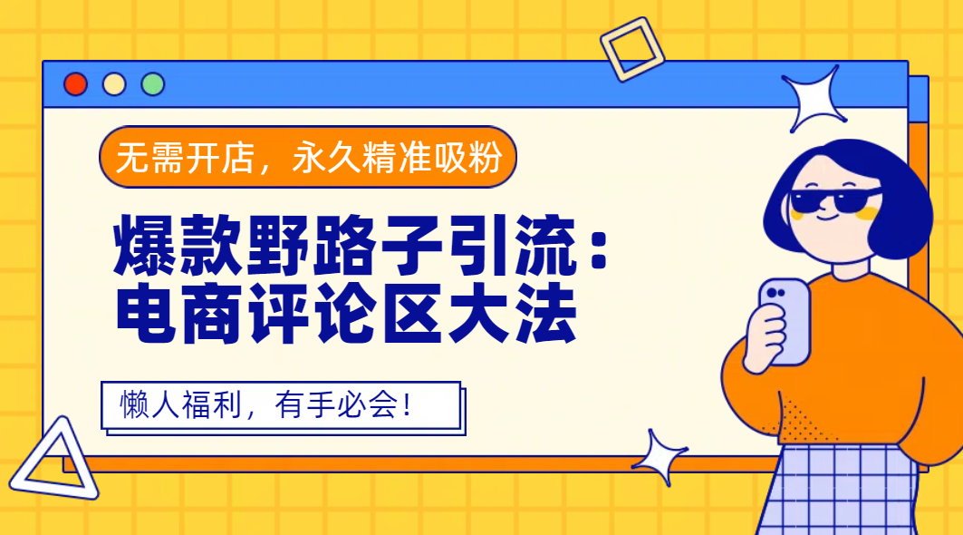 爆款野路子引流:电商评论区大法,无需开店,永久精准吸粉,懒人福利,有手必会!-布谷屋免费网赚资源网