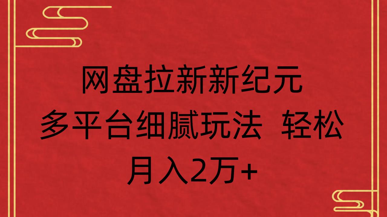 网盘拉新新纪元多平台细腻玩法 轻松月入2万+-布谷屋免费网赚资源网