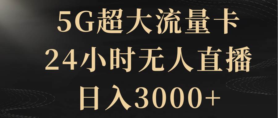 5G超大流量卡,24小时无人直播,日入3000+-布谷屋免费网赚资源网