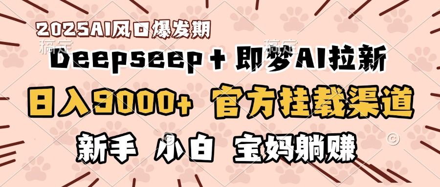 日入9000+!DeepSeep+即梦拉新,官方挂载渠道,新手小白宝妈躺赚-布谷屋免费网赚资源网