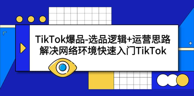 TikTok爆品-选品逻辑+运营思路：解决网络环境快速入门TikTok-布谷屋免费网赚资源网