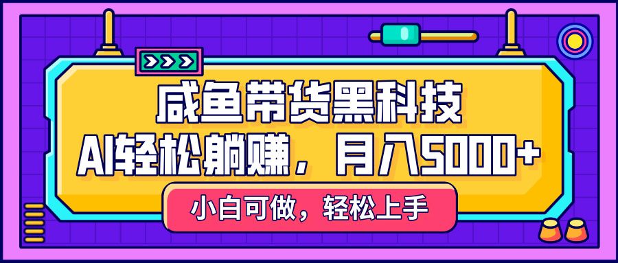 咸鱼带货黑科技,AI轻松躺赚,稳定月入5000+-布谷屋免费网赚资源网