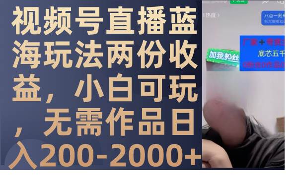 视频号直播蓝海玩法两份收益，小白可玩，无需作品日入200-2000+-布谷屋免费网赚资源网