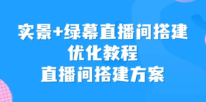 实景+绿幕直播间搭建优化教程，直播间搭建方案-布谷屋免费网赚资源网