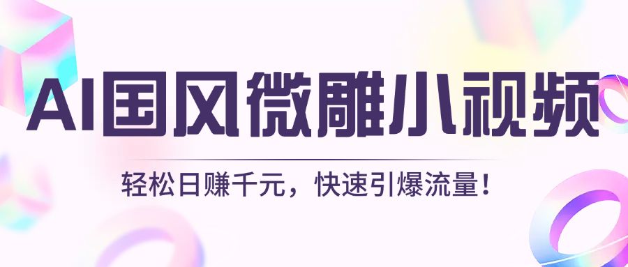 AI国风微雕小视频:轻松日赚千元,快速引爆流量!-布谷屋免费网赚资源网