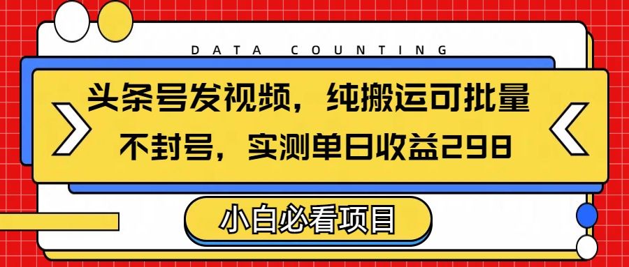 头条发视频,纯搬运可批量,不封号玩法实测单日收益单号298-布谷屋免费网赚资源网