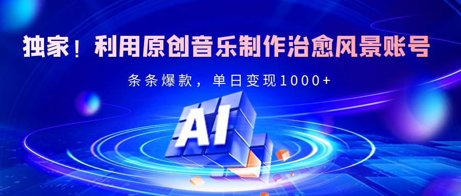 独家！利用原创音乐制作治愈风景账号，条条爆款，单日变现2000+-布谷屋免费网赚资源网