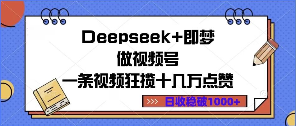 Deepseek+即梦做视频号,一条视频狂揽十几万点赞,日收稳破1000+-布谷屋免费网赚资源网
