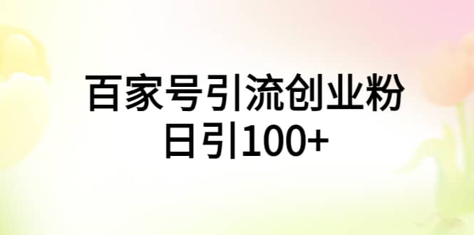 百家号引流创业粉日引100+有手机电脑就可以操作-布谷屋免费网赚资源网
