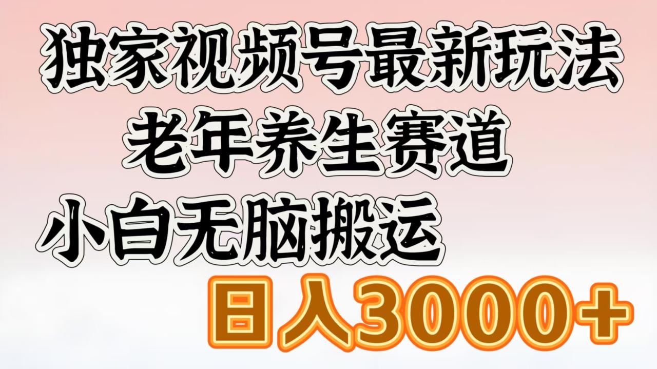 独家视频号最新玩法,老年养生赛道,小白无脑搬运,日入3000+-布谷屋免费网赚资源网