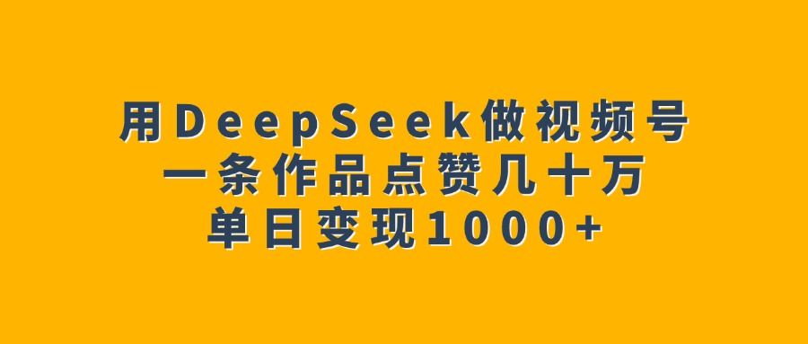 用DeepSeek做视频号,一条作品点赞几十万,单日变现1000+-布谷屋免费网赚资源网