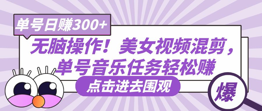 无脑操作!美女视频混剪,单号音乐任务轻松日赚300+-布谷屋免费网赚资源网