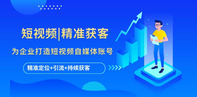 短视频|精准获客 为企业打造短视频自媒体账号 (精准定位+引流+持续获客)-布谷屋免费网赚资源网