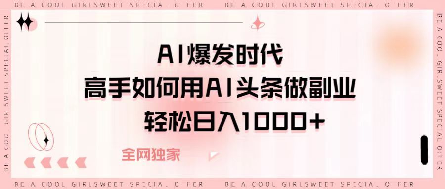 AI爆发时代，高手如何用AI头条做副业，轻松日入1000+-布谷屋免费网赚资源网