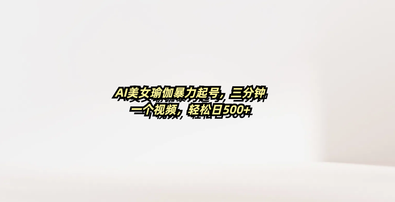 AI美女瑜伽暴力起号,三分钟一个视频,轻松日500+-布谷屋免费网赚资源网
