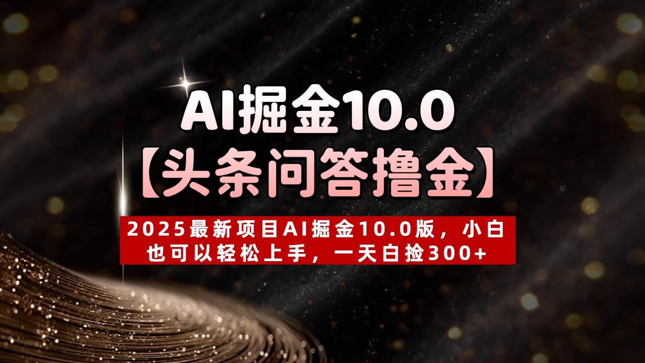 AI掘金10.0【头条问答撸金】2025最新项目AI掘金10.0版,小白也可以轻松上手,一天白捡300+-布谷屋免费网赚资源网