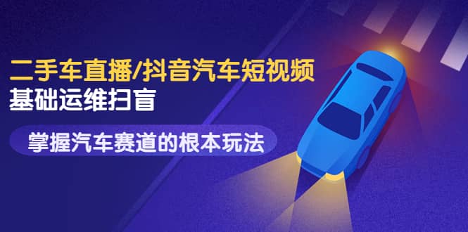 二手车直播/抖音汽车短视频基础运维扫盲，掌握汽车赛道的根本玩法-布谷屋免费网赚资源网