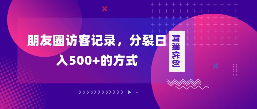 朋友圈访客记录，分裂日入500+，变现加分裂-布谷屋免费网赚资源网