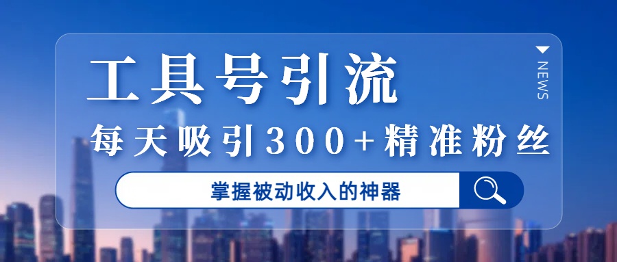 工具号引流,掌握被动收入的神器,每天吸引300+精准粉丝-布谷屋免费网赚资源网